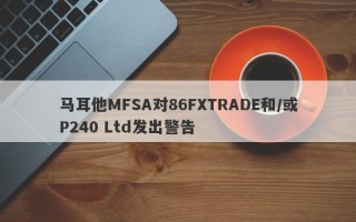 马耳他MFSA对86FXTRADE和/或P240 Ltd发出警告