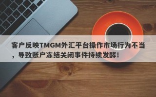 客户反映TMGM外汇平台操作市场行为不当，导致账户冻结关闭事件持续发酵！