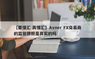 【要懂汇 真懂汇】Avner FX交易商的监管牌照是真实的吗
