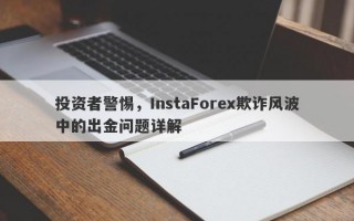 投资者警惕，InstaForex欺诈风波中的出金问题详解