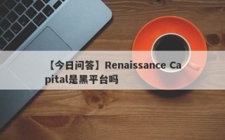 【今日问答】Renaissance Capital是黑平台吗
