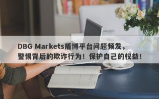 DBG Markets盾博平台问题频发，警惕背后的欺诈行为！保护自己的权益！