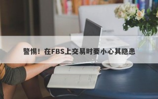 警惕！在FBS上交易时要小心其隐患