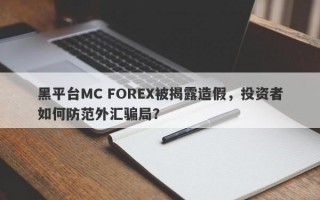 黑平台MC FOREX被揭露造假，投资者如何防范外汇骗局？