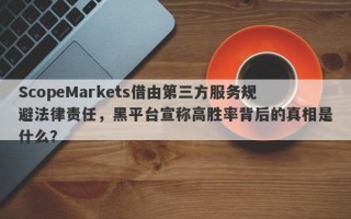 ScopeMarkets借由第三方服务规避法律责任，黑平台宣称高胜率背后的真相是什么？