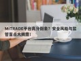 MiTRADE平台高分假象？安全风险与监管盲点大揭露！