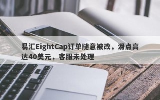 易汇EightCap订单随意被改，滑点高达40美元，客服未处理