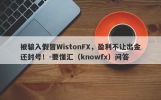 被骗入假冒WistonFX，盈利不让出金还封号！-要懂汇（knowfx）问答