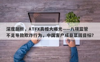 深度剖析，ATFX真相大曝光——八项监管不足导致欺诈行为，中国客户成韭菜园目标？