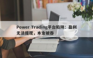 Power Trading平台陷阱：盈利无法提现，本金被吞