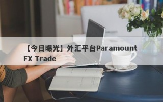 【今日曝光】外汇平台Paramount FX Trade
