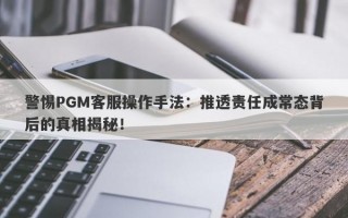 警惕PGM客服操作手法：推透责任成常态背后的真相揭秘！