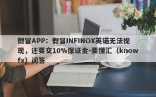 假冒APP：假冒INFINOX英诺无法提现，还要交10%保证金-要懂汇（knowfx）问答