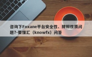 咨询下Foxane平台安全性、牌照性质问题?-要懂汇（knowfx）问答