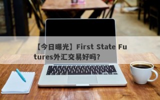 【今日曝光】First State Futures外汇交易好吗？
