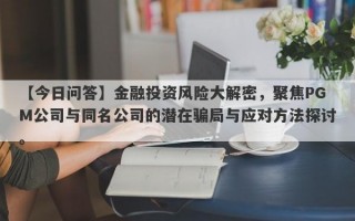 【今日问答】金融投资风险大解密，聚焦PGM公司与同名公司的潜在骗局与应对方法探讨。