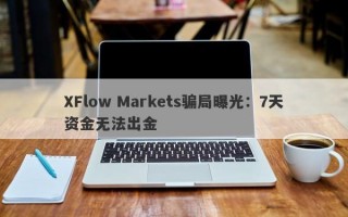 XFlow Markets骗局曝光：7天资金无法出金