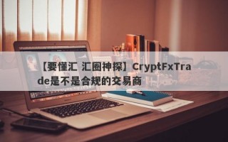 【要懂汇 汇圈神探】CryptFxTrade是不是合规的交易商
