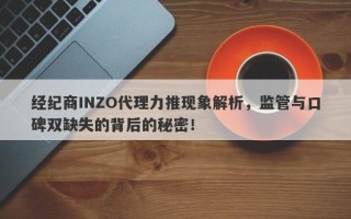 经纪商INZO代理力推现象解析，监管与口碑双缺失的背后的秘密！