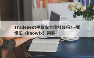 Tradenext平台安全度够好吗？-要懂汇（knowfx）问答