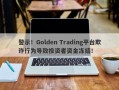 警示！Golden Trading平台欺诈行为导致投资者资金冻结！