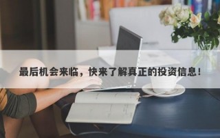 最后机会来临，快来了解真正的投资信息！