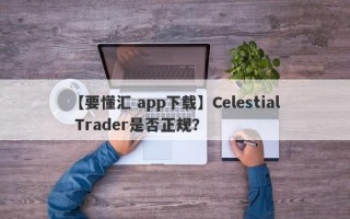 【要懂汇 app下载】Celestial Trader是否正规？
