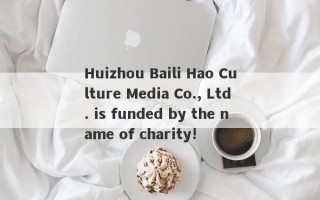 Huizhou Baili Hao Culture Media Co., Ltd. is funded by the name of charity!