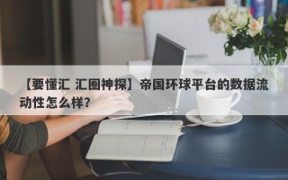 【要懂汇 汇圈神探】帝国环球平台的数据流动性怎么样？
