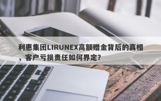 利惠集团LIRUNEX高额赠金背后的真相，客户亏损责任如何界定？