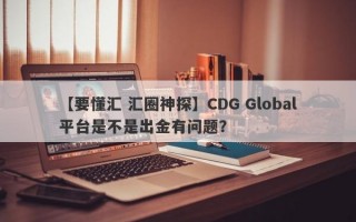 【要懂汇 汇圈神探】CDG Global平台是不是出金有问题？
