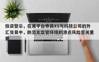 投资警示，在黑平台券商XS与科技公司的外汇交易中，防范无监管环境的滑点风险至关重要