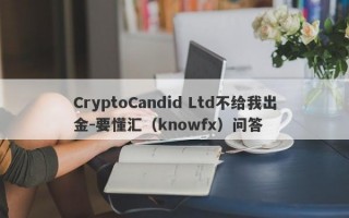 CryptoCandid Ltd不给我出金-要懂汇（knowfx）问答