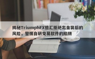 揭秘TriumphFX德汇拒绝出金背后的风险，警惕自研交易软件的陷阱