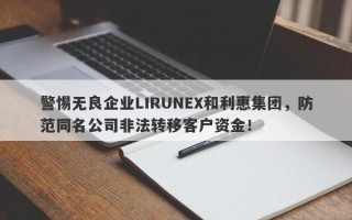 警惕无良企业LIRUNEX和利惠集团，防范同名公司非法转移客户资金！