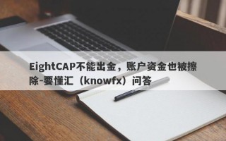 EightCAP不能出金，账户资金也被擦除-要懂汇（knowfx）问答