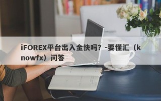 iFOREX平台出入金快吗？-要懂汇（knowfx）问答