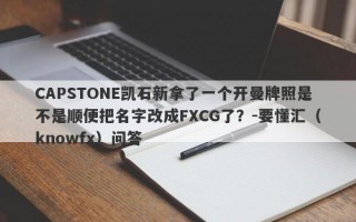 CAPSTONE凯石新拿了一个开曼牌照是不是顺便把名字改成FXCG了？-要懂汇（knowfx）问答