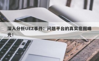 深入分析UEZ事件：问题平台的真实意图曝光！