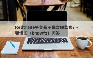 Relitrade平台是不是合规监管？-要懂汇（knowfx）问答