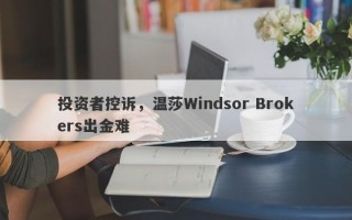 投资者控诉，温莎Windsor Brokers出金难