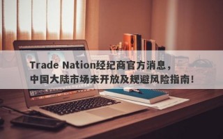 Trade Nation经纪商官方消息，中国大陆市场未开放及规避风险指南！