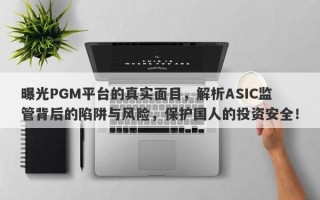 曝光PGM平台的真实面目，解析ASIC监管背后的陷阱与风险，保护国人的投资安全！