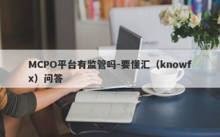 MCPO平台有监管吗-要懂汇（knowfx）问答