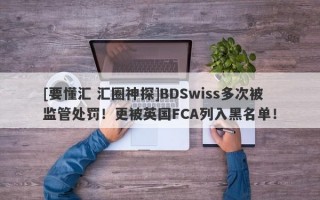 [要懂汇 汇圈神探]BDSwiss多次被监管处罚！更被英国FCA列入黑名单！