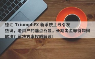 德汇 TriumphFX 新系统上线引发热议，老用户的痛点凸显，长期出金等待如何解决？解决方案权威解读！