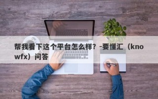 帮我看下这个平台怎么样？-要懂汇（knowfx）问答