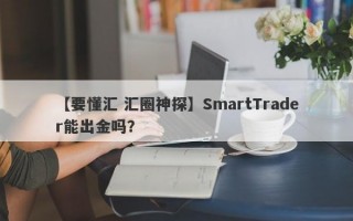 【要懂汇 汇圈神探】SmartTrader能出金吗？
