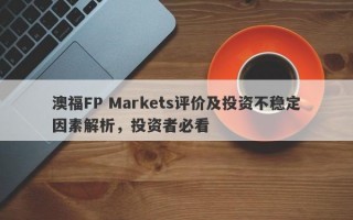 澳福FP Markets评价及投资不稳定因素解析，投资者必看