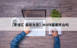 【要懂汇 最新文章】NSFX是黑平台吗
